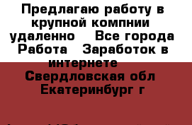 Предлагаю работу в крупной компнии (удаленно) - Все города Работа » Заработок в интернете   . Свердловская обл.,Екатеринбург г.